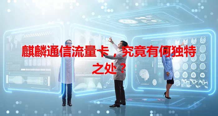 麒麟通信流量卡，究竟有何独特之处？