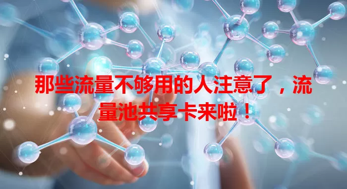 那些流量不够用的人注意了，流量池共享卡来啦！