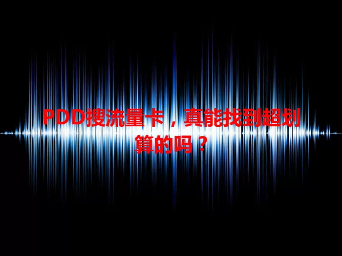 PDD搜流量卡，真能找到超划算的吗？