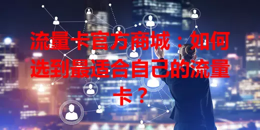 流量卡官方商城：如何选到最适合自己的流量卡？