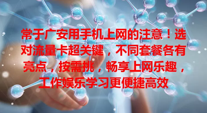 常于广安用手机上网的注意！选对流量卡超关键，不同套餐各有亮点，按需挑，畅享上网乐趣，工作娱乐学习更便捷高效