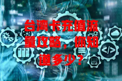 台湾卡充值流量攻略，你知道多少？
