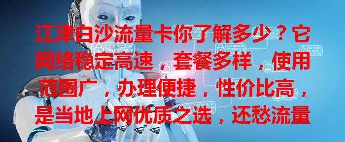 江津白沙流量卡你了解多少？它网络稳定高速，套餐多样，使用范围广，办理便捷，性价比高，是当地上网优质之选，还愁流量问题？快来试试！