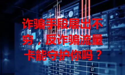 诈骗手段层出不穷，反诈骗流量卡能守护你吗？