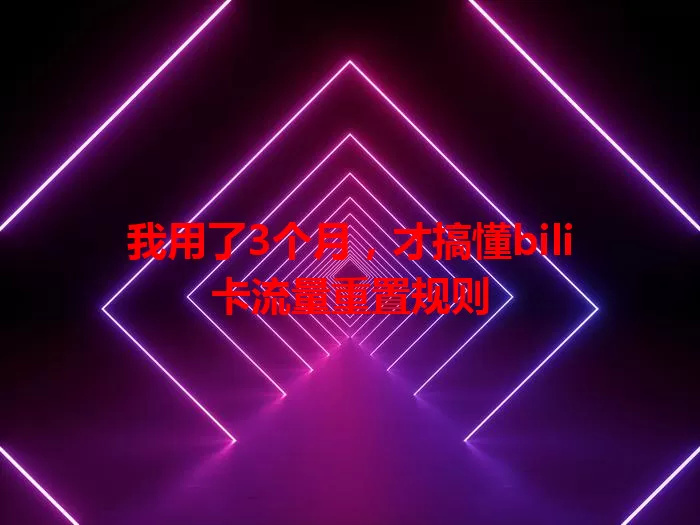 我用了3个月，才搞懂bili卡流量重置规则