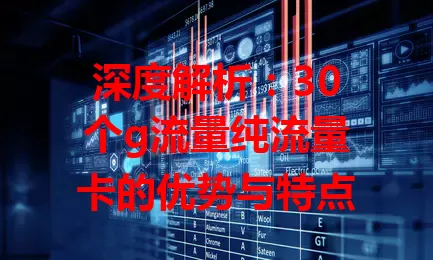 深度解析：30个g流量纯流量卡的优势与特点