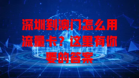 深圳到澳门怎么用流量卡？这里有你要的答案