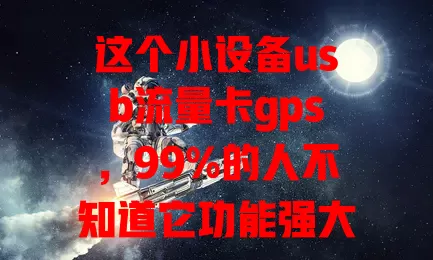 这个小设备usb流量卡gps，99%的人不知道它功能强大