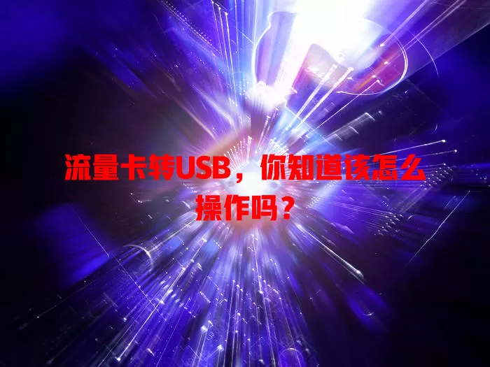 流量卡转USB，你知道该怎么操作吗？