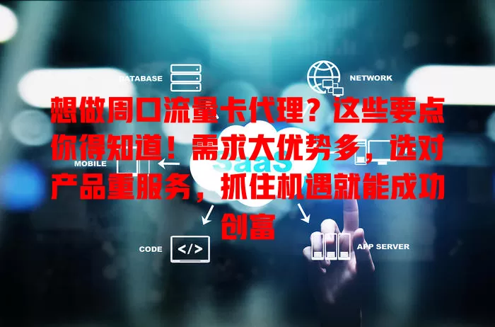 想做周口流量卡代理？这些要点你得知道！需求大优势多，选对产品重服务，抓住机遇就能成功创富