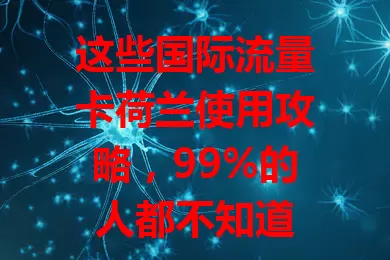 这些国际流量卡荷兰使用攻略，99%的人都不知道