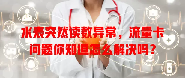 水表突然读数异常，流量卡问题你知道怎么解决吗？