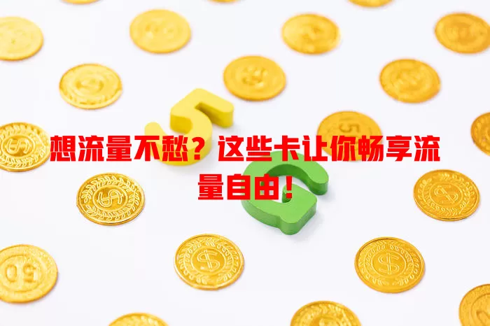 想流量不愁？这些卡让你畅享流量自由！