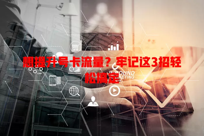 想提升号卡流量？牢记这3招轻松搞定