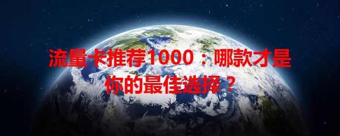 流量卡推荐1000：哪款才是你的最佳选择？