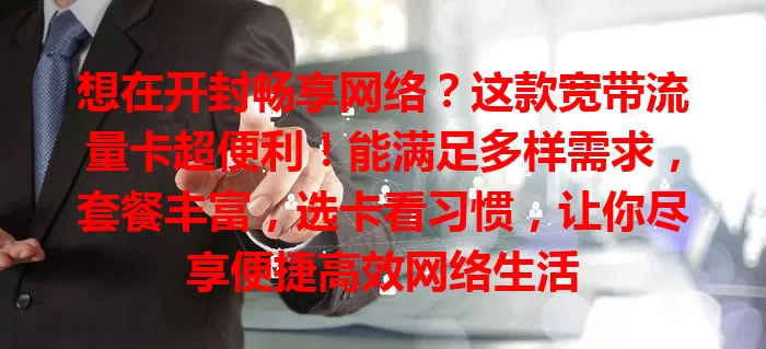 想在开封畅享网络？这款宽带流量卡超便利！能满足多样需求，套餐丰富，选卡看习惯，让你尽享便捷高效网络生活