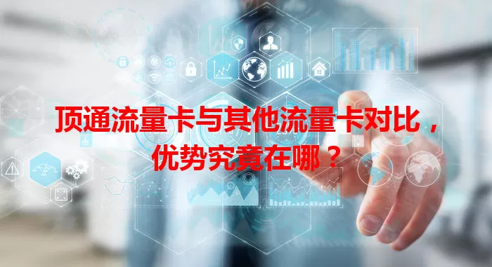 顶通流量卡与其他流量卡对比，优势究竟在哪？