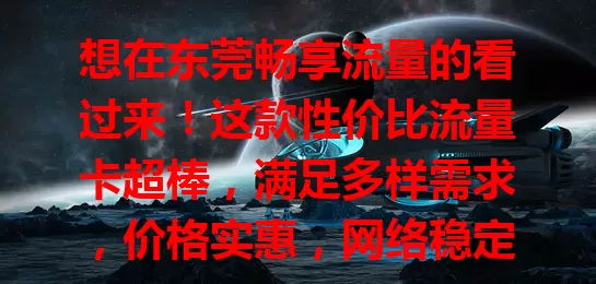 想在东莞畅享流量的看过来！这款性价比流量卡超棒，满足多样需求，价格实惠，网络稳定，办理简便，是东莞用户流量选择的明智之选！