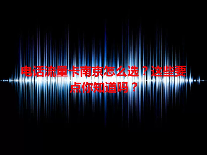 电话流量卡南京怎么选？这些要点你知道吗？