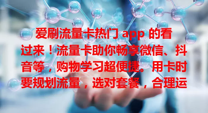 爱刷流量卡热门 app 的看过来！流量卡助你畅享微信、抖音等，购物学习超便捷。用卡时要规划流量，选对套餐，合理运用才能在数字世界玩得转，享便捷乐趣！