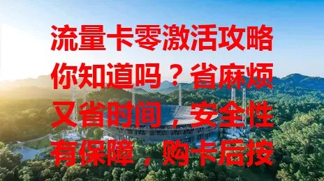 流量卡零激活攻略你知道吗？省麻烦又省时间，安全性有保障，购卡后按提示直接用，快来开启便捷通信生活！