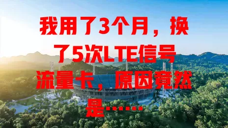 我用了3个月，换了5次LTE信号流量卡，原因竟然是……
