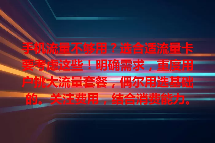 手机流量不够用？选合适流量卡要考虑这些！明确需求，重度用户挑大流量套餐，偶尔用选基础的。关注费用，结合消费能力。重视网速，了解网络类型速率。留意有效期和合约，多因素考量才能挑到适合的卡。