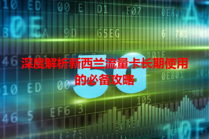 深度解析新西兰流量卡长期使用的必备攻略