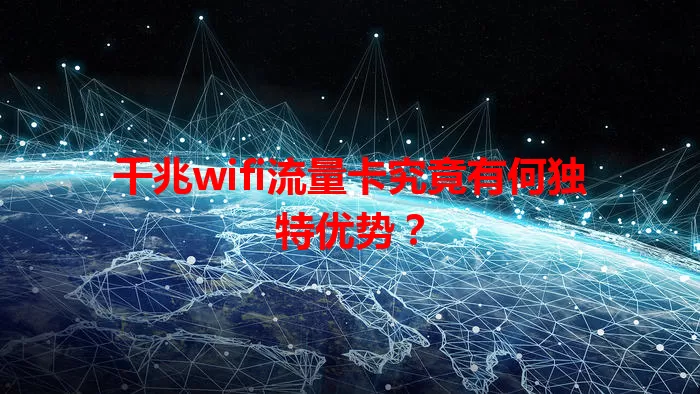 千兆wifi流量卡究竟有何独特优势？