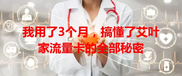 我用了3个月，搞懂了艾叶家流量卡的全部秘密