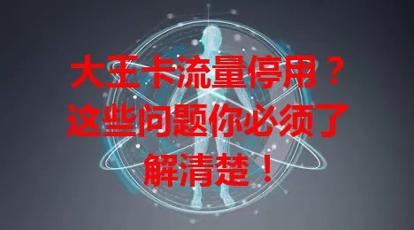 大王卡流量停用？这些问题你必须了解清楚！