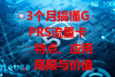 3个月搞懂GPRS流量卡：特点、应用、局限与价值全解析