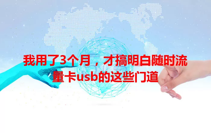 我用了3个月，才搞明白随时流量卡usb的这些门道