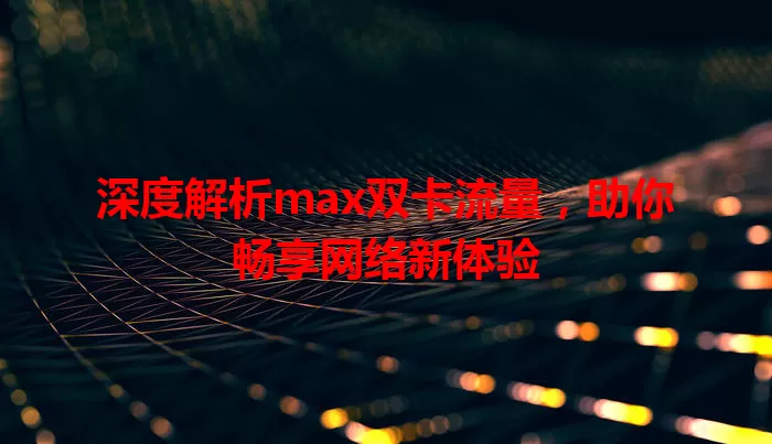 深度解析max双卡流量，助你畅享网络新体验