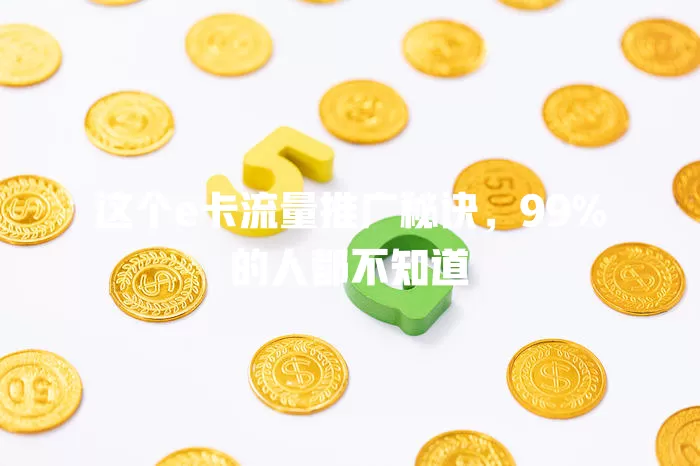 这个e卡流量推广秘诀，99%的人都不知道