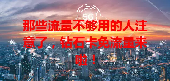 那些流量不够用的人注意了，钻石卡免流量来啦！