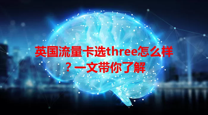 英国流量卡选three怎么样？一文带你了解