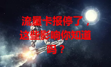 流量卡报停了，这些影响你知道吗？