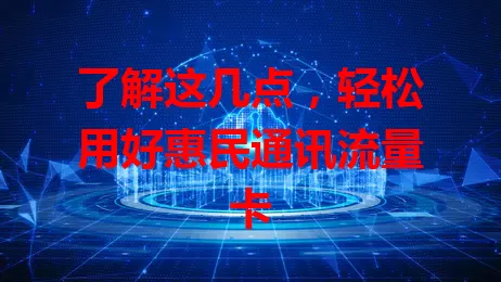 了解这几点，轻松用好惠民通讯流量卡