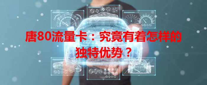 唐80流量卡：究竟有着怎样的独特优势？
