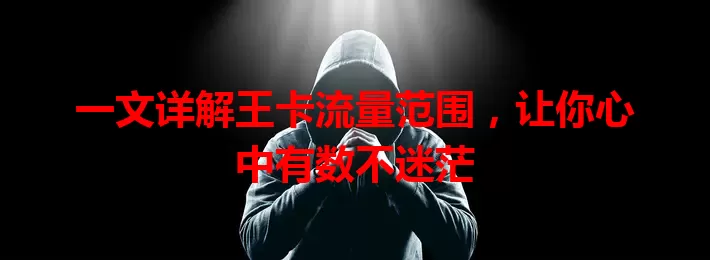 一文详解王卡流量范围，让你心中有数不迷茫