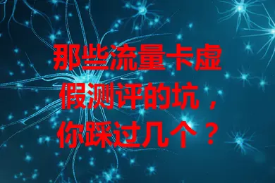 那些流量卡虚假测评的坑，你踩过几个？