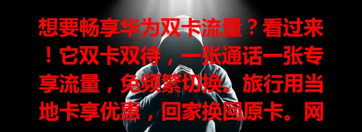 想要畅享华为双卡流量？看过来！它双卡双待，一张通话一张专享流量，免频繁切换。旅行用当地卡享优惠，回家换回原卡。网络技术先进，流量管理优，操作超得心应手！