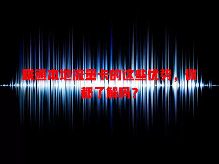 联通本地流量卡的这些优势，你都了解吗？