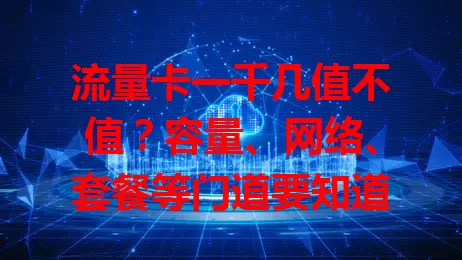 流量卡一千几值不值？容量、网络、套餐等门道要知道