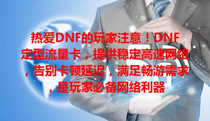 热爱DNF的玩家注意！DNF定型流量卡，提供稳定高速网络，告别卡顿延迟，满足畅游需求，是玩家必备网络利器