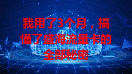 我用了3个月，搞懂了盛海流量卡的全部秘密