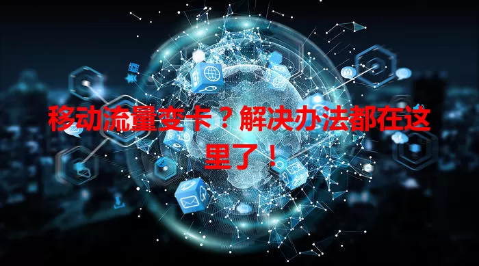 移动流量变卡？解决办法都在这里了！