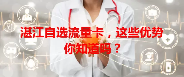 湛江自选流量卡，这些优势你知道吗？
