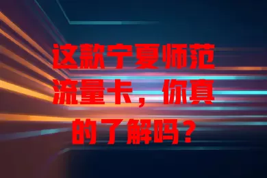 这款宁夏师范流量卡，你真的了解吗？